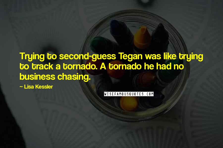 Lisa Kessler Quotes: Trying to second-guess Tegan was like trying to track a tornado. A tornado he had no business chasing.