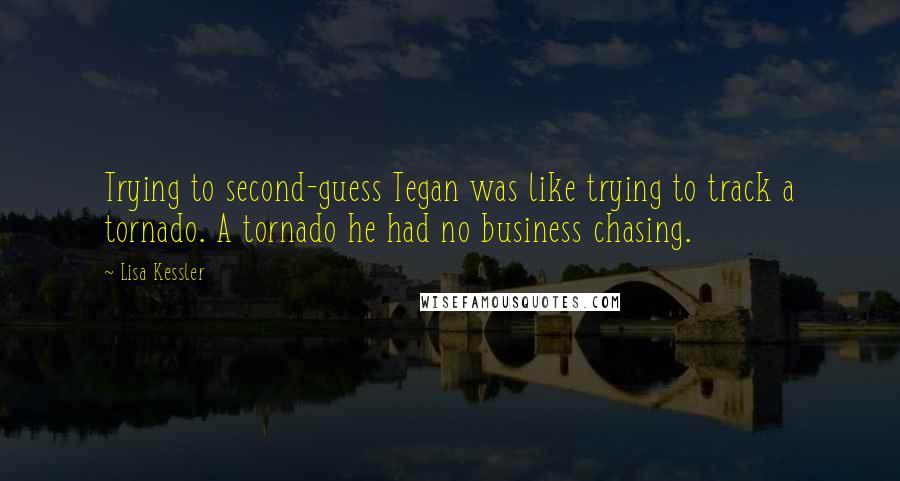 Lisa Kessler Quotes: Trying to second-guess Tegan was like trying to track a tornado. A tornado he had no business chasing.