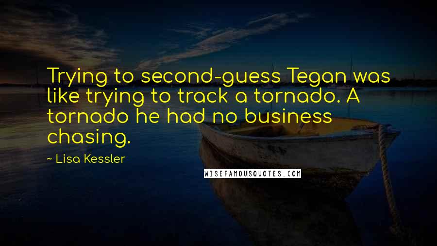 Lisa Kessler Quotes: Trying to second-guess Tegan was like trying to track a tornado. A tornado he had no business chasing.