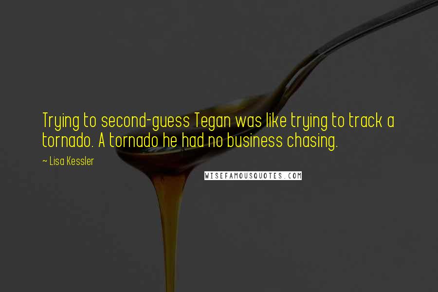 Lisa Kessler Quotes: Trying to second-guess Tegan was like trying to track a tornado. A tornado he had no business chasing.