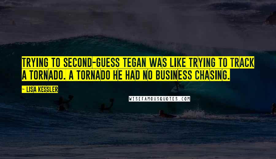 Lisa Kessler Quotes: Trying to second-guess Tegan was like trying to track a tornado. A tornado he had no business chasing.