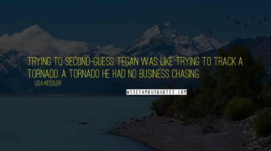 Lisa Kessler Quotes: Trying to second-guess Tegan was like trying to track a tornado. A tornado he had no business chasing.