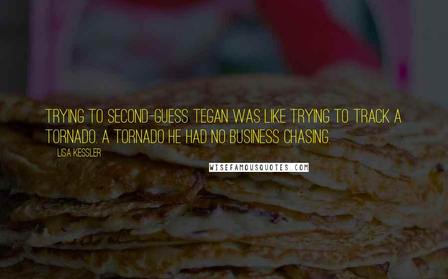 Lisa Kessler Quotes: Trying to second-guess Tegan was like trying to track a tornado. A tornado he had no business chasing.