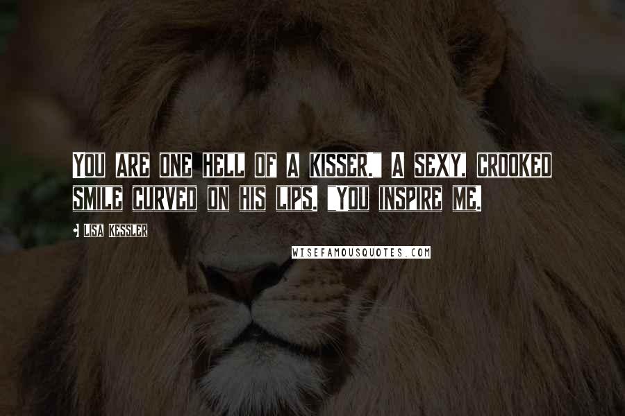 Lisa Kessler Quotes: You are one hell of a kisser." A sexy, crooked smile curved on his lips. "You inspire me.