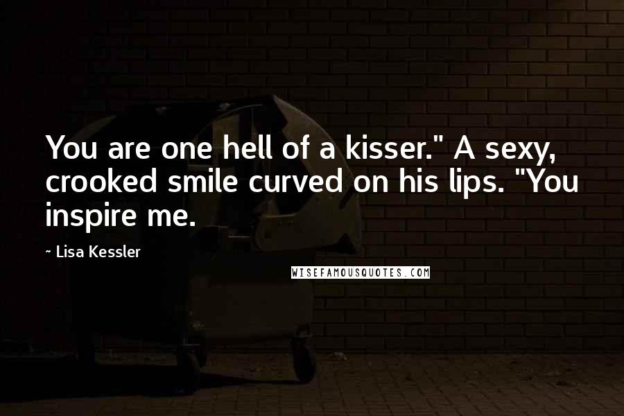Lisa Kessler Quotes: You are one hell of a kisser." A sexy, crooked smile curved on his lips. "You inspire me.