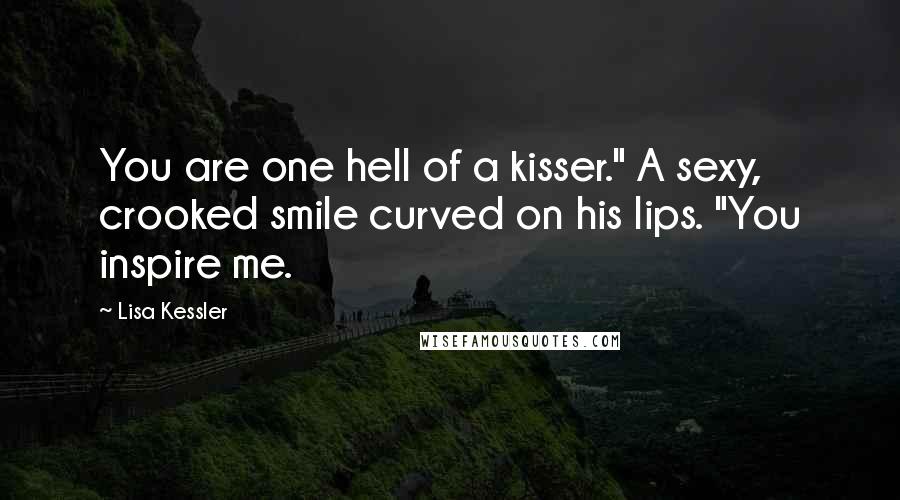 Lisa Kessler Quotes: You are one hell of a kisser." A sexy, crooked smile curved on his lips. "You inspire me.