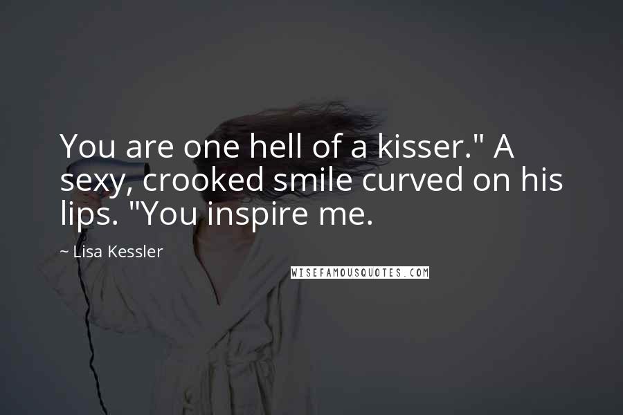 Lisa Kessler Quotes: You are one hell of a kisser." A sexy, crooked smile curved on his lips. "You inspire me.