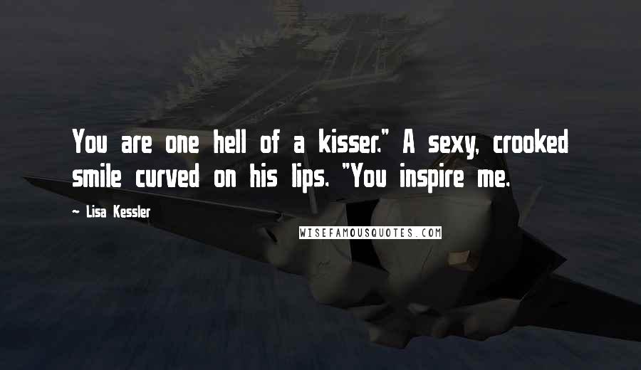 Lisa Kessler Quotes: You are one hell of a kisser." A sexy, crooked smile curved on his lips. "You inspire me.