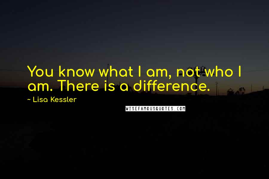 Lisa Kessler Quotes: You know what I am, not who I am. There is a difference.