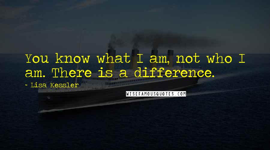 Lisa Kessler Quotes: You know what I am, not who I am. There is a difference.