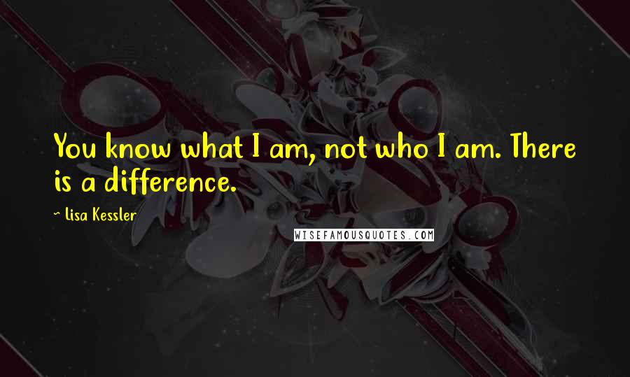 Lisa Kessler Quotes: You know what I am, not who I am. There is a difference.