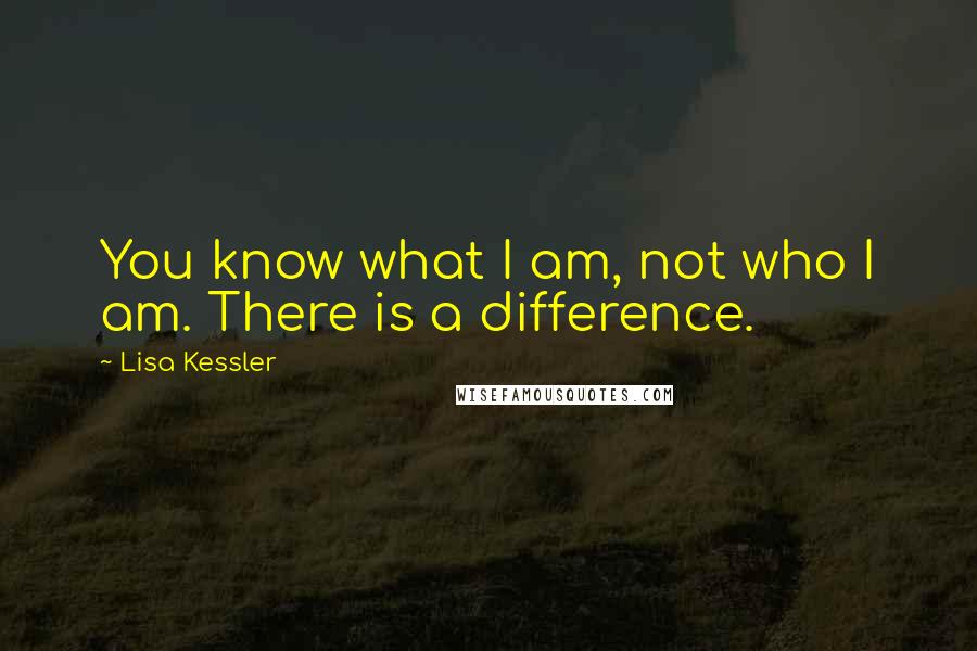 Lisa Kessler Quotes: You know what I am, not who I am. There is a difference.