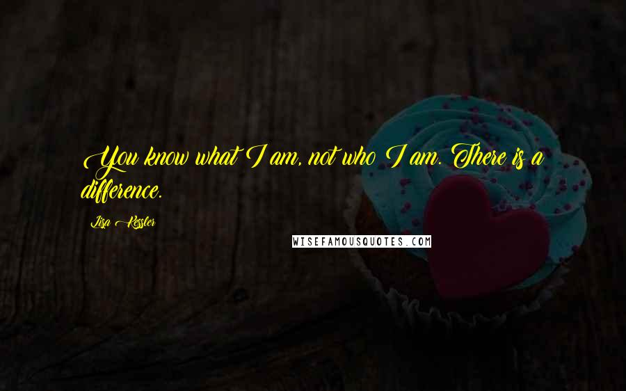 Lisa Kessler Quotes: You know what I am, not who I am. There is a difference.