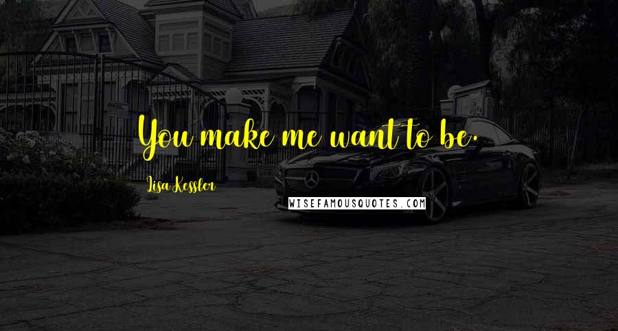 Lisa Kessler Quotes: You make me want to be.