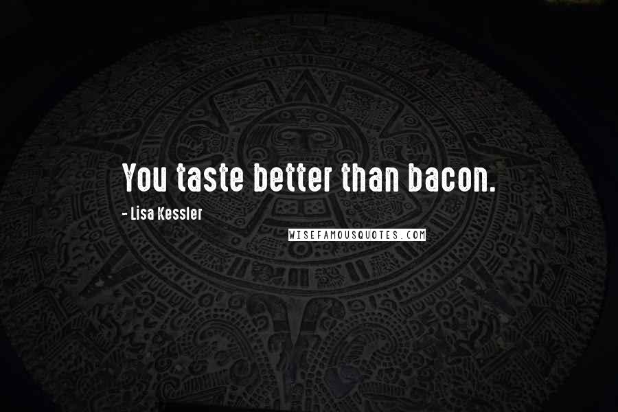 Lisa Kessler Quotes: You taste better than bacon.
