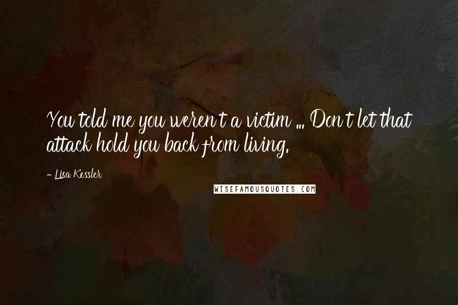 Lisa Kessler Quotes: You told me you weren't a victim ... Don't let that attack hold you back from living.