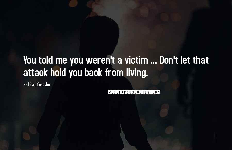 Lisa Kessler Quotes: You told me you weren't a victim ... Don't let that attack hold you back from living.