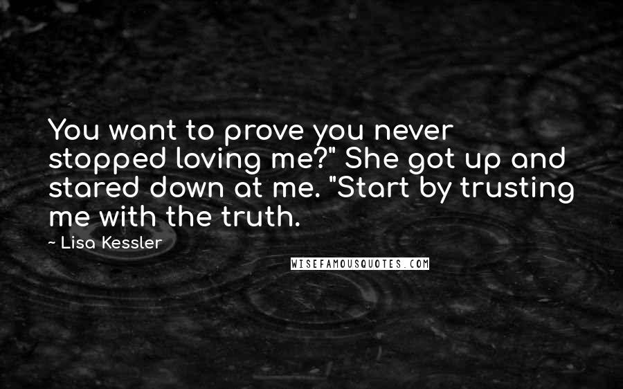 Lisa Kessler Quotes: You want to prove you never stopped loving me?" She got up and stared down at me. "Start by trusting me with the truth.