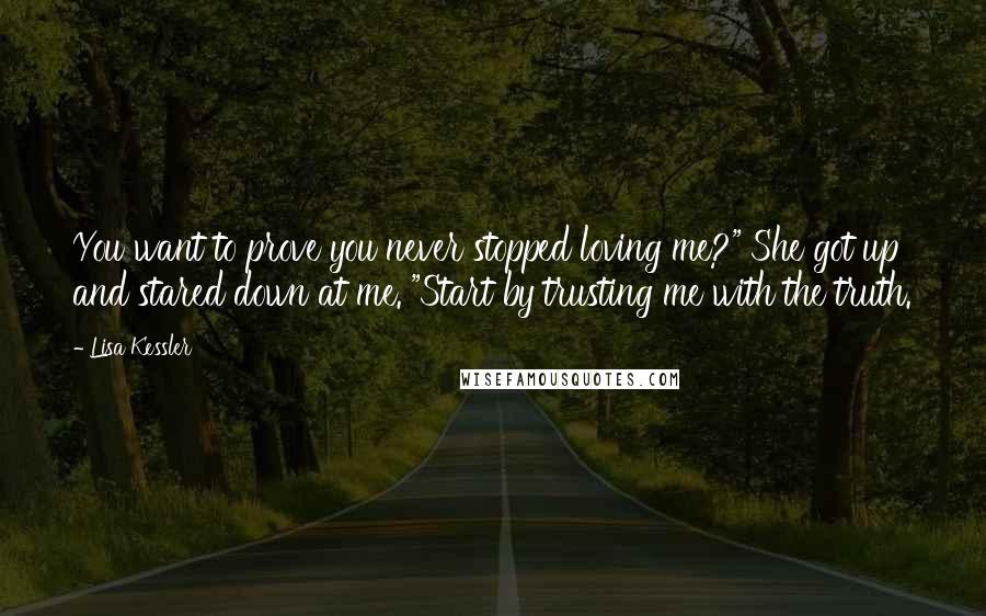 Lisa Kessler Quotes: You want to prove you never stopped loving me?" She got up and stared down at me. "Start by trusting me with the truth.