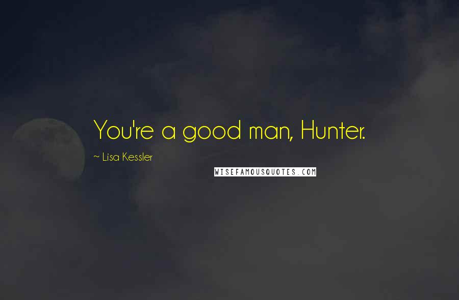 Lisa Kessler Quotes: You're a good man, Hunter.