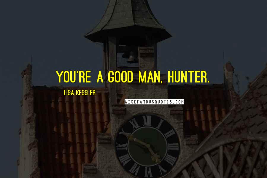 Lisa Kessler Quotes: You're a good man, Hunter.