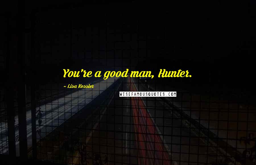 Lisa Kessler Quotes: You're a good man, Hunter.