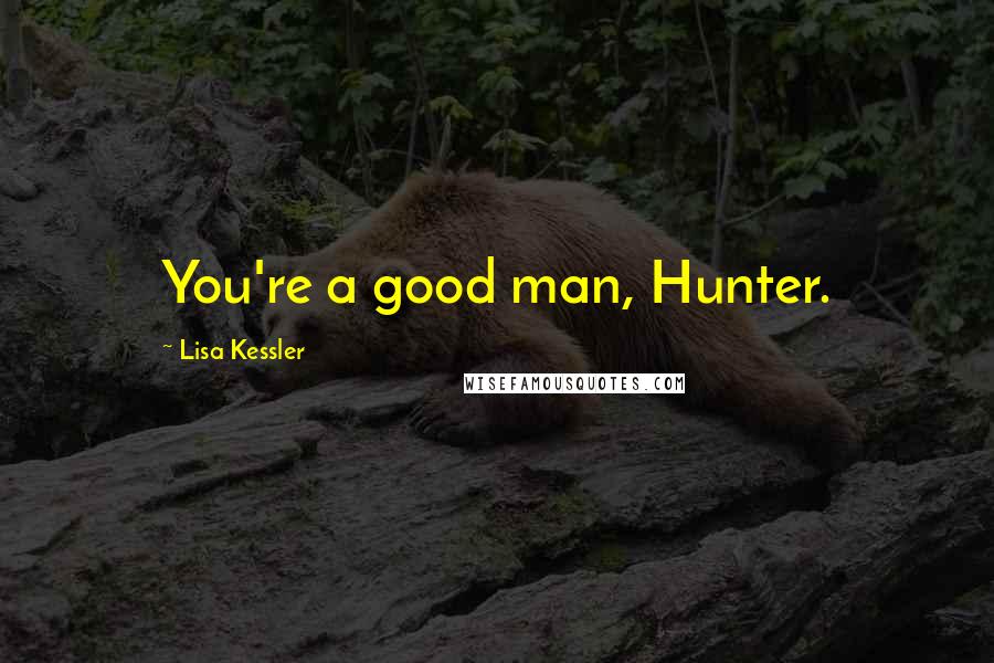 Lisa Kessler Quotes: You're a good man, Hunter.