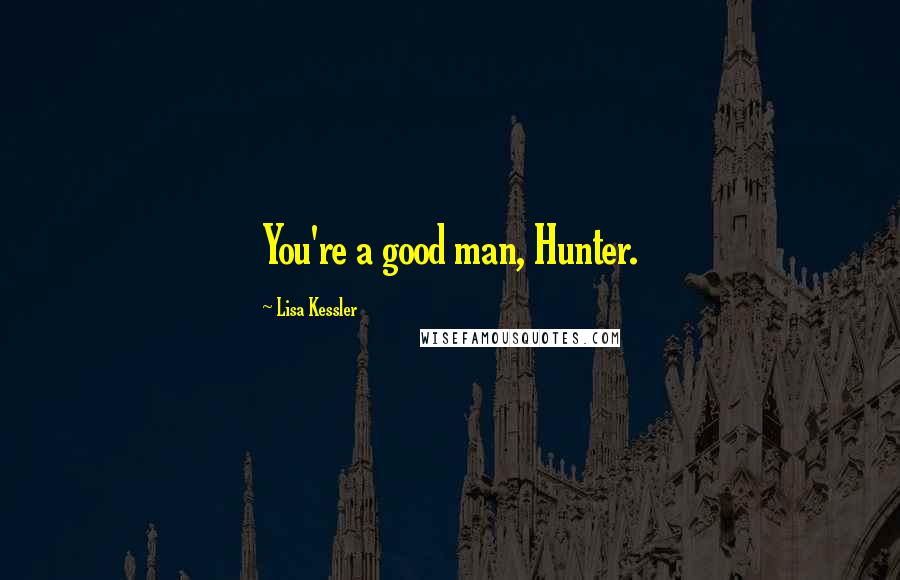 Lisa Kessler Quotes: You're a good man, Hunter.