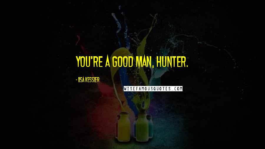 Lisa Kessler Quotes: You're a good man, Hunter.