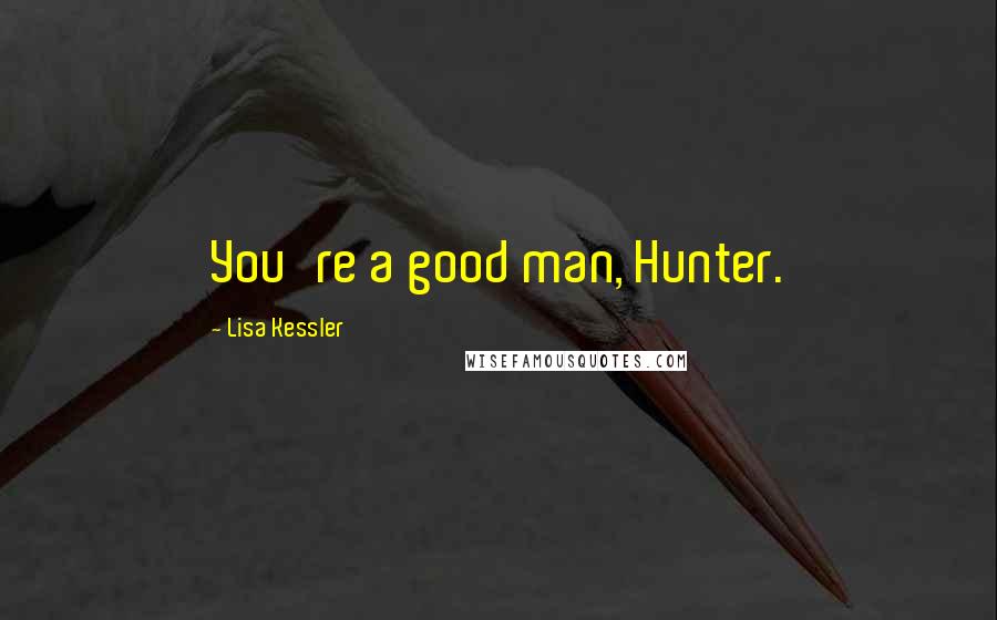 Lisa Kessler Quotes: You're a good man, Hunter.