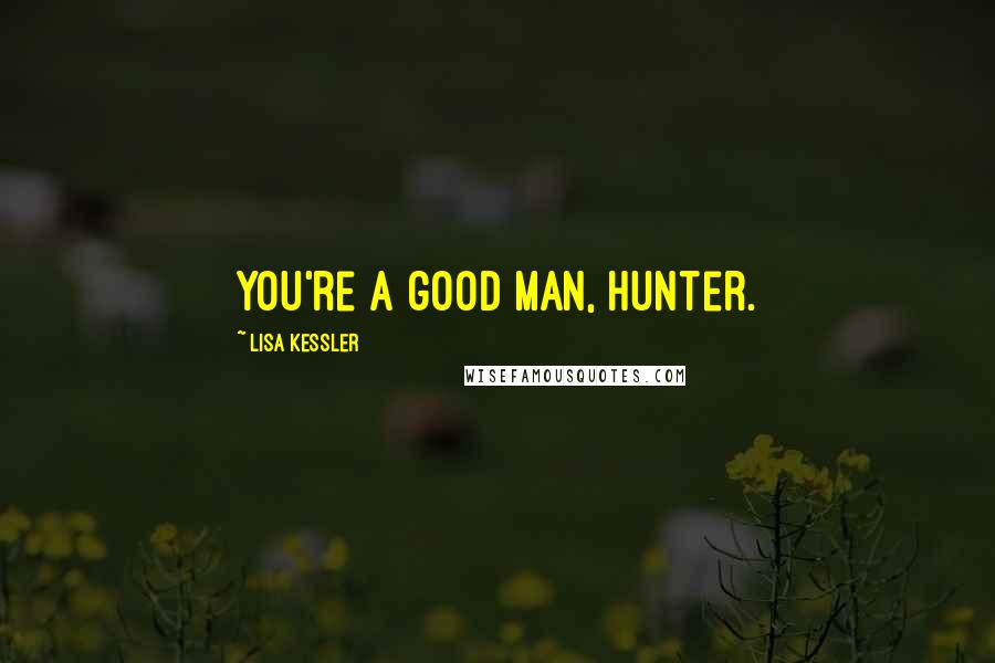 Lisa Kessler Quotes: You're a good man, Hunter.