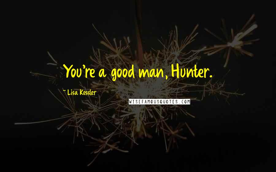 Lisa Kessler Quotes: You're a good man, Hunter.