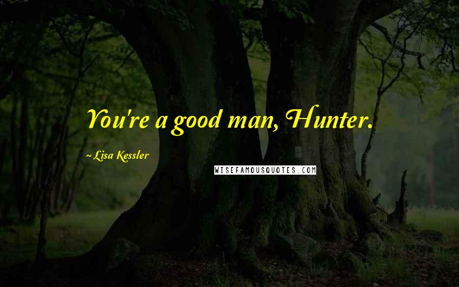 Lisa Kessler Quotes: You're a good man, Hunter.
