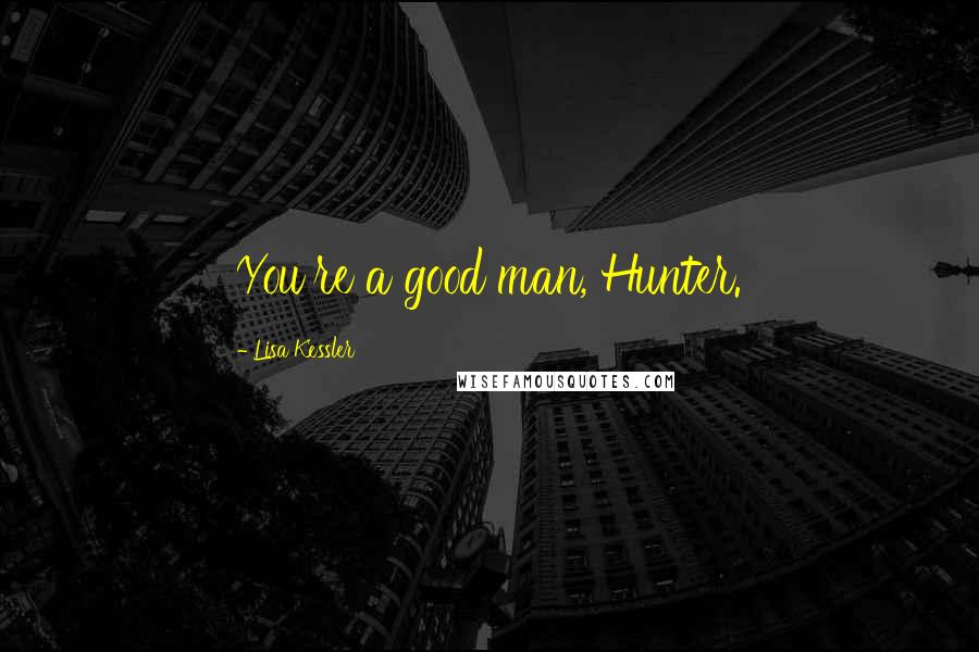 Lisa Kessler Quotes: You're a good man, Hunter.