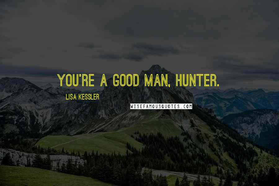 Lisa Kessler Quotes: You're a good man, Hunter.