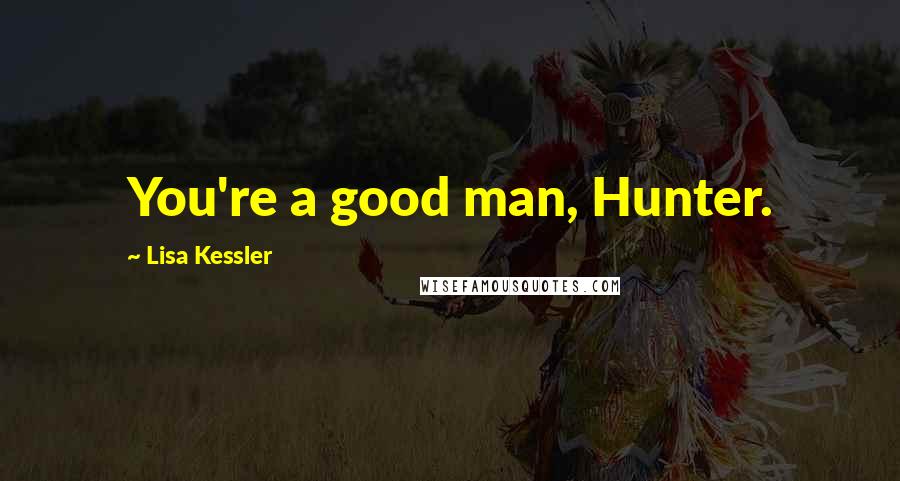 Lisa Kessler Quotes: You're a good man, Hunter.