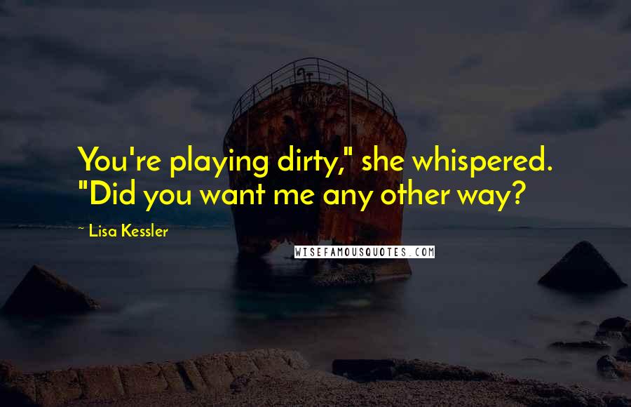 Lisa Kessler Quotes: You're playing dirty," she whispered. "Did you want me any other way?