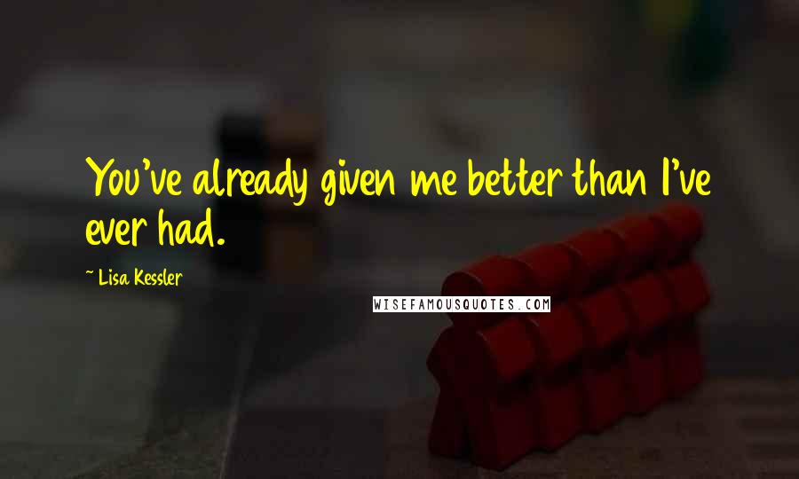 Lisa Kessler Quotes: You've already given me better than I've ever had.