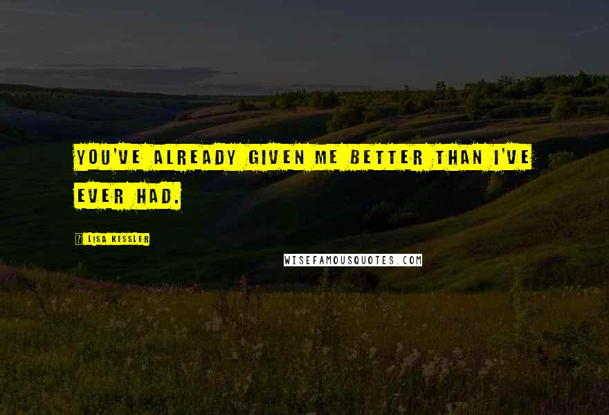 Lisa Kessler Quotes: You've already given me better than I've ever had.