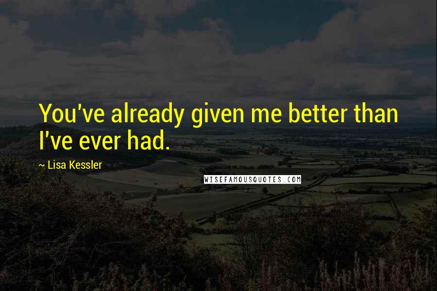 Lisa Kessler Quotes: You've already given me better than I've ever had.