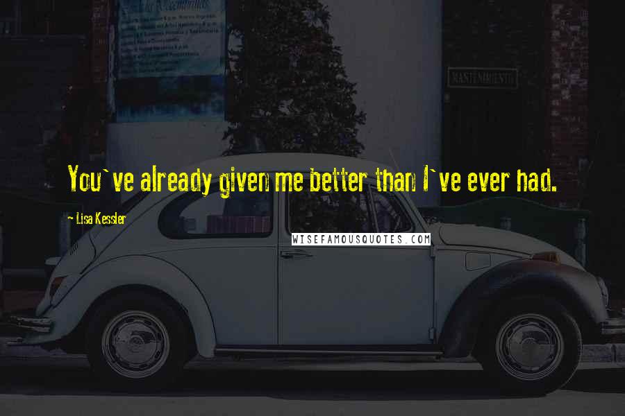 Lisa Kessler Quotes: You've already given me better than I've ever had.