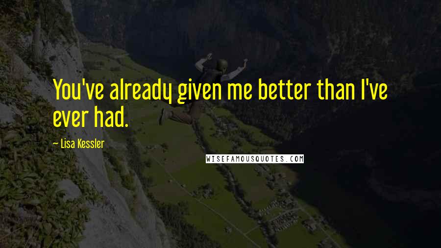 Lisa Kessler Quotes: You've already given me better than I've ever had.