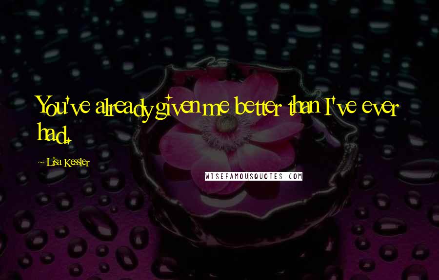 Lisa Kessler Quotes: You've already given me better than I've ever had.