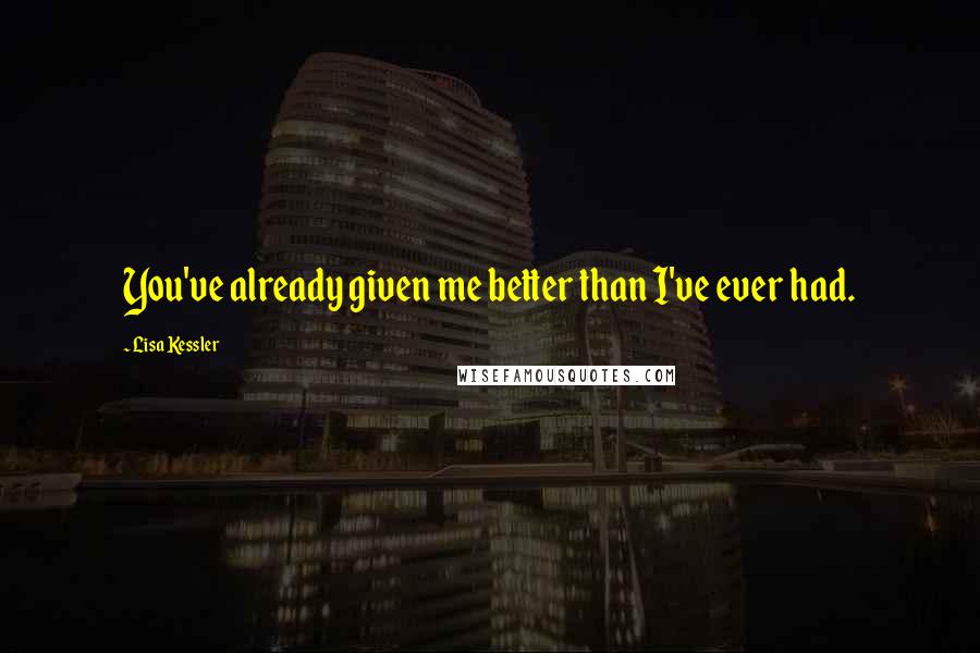 Lisa Kessler Quotes: You've already given me better than I've ever had.