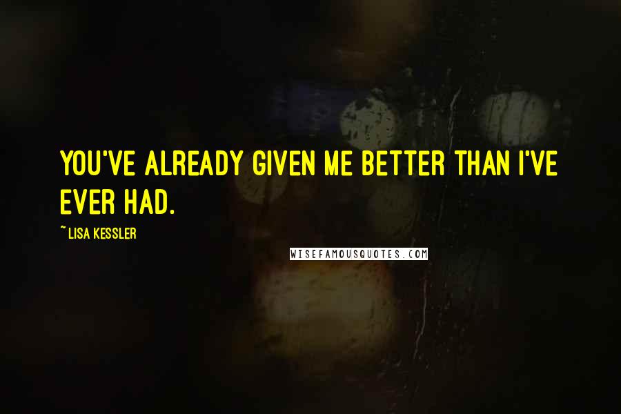 Lisa Kessler Quotes: You've already given me better than I've ever had.