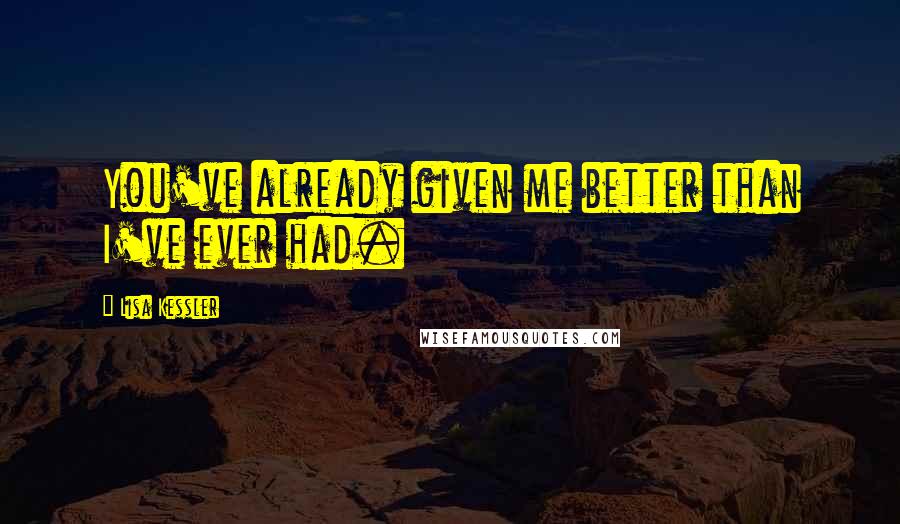 Lisa Kessler Quotes: You've already given me better than I've ever had.