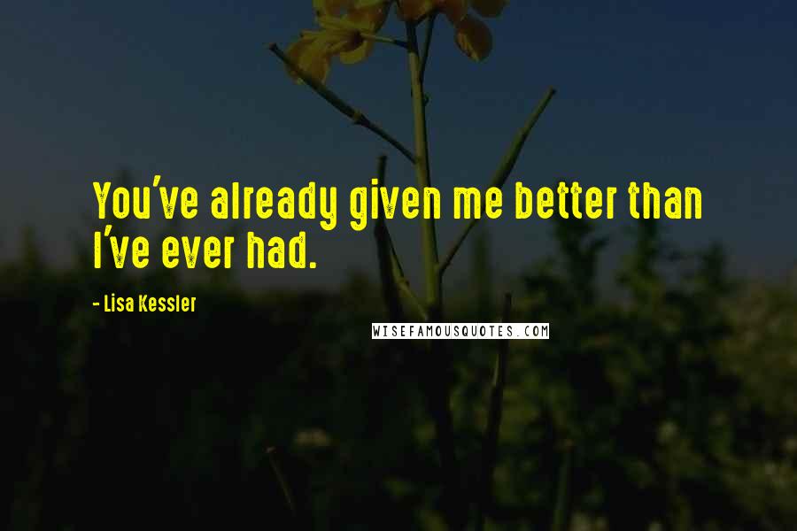 Lisa Kessler Quotes: You've already given me better than I've ever had.