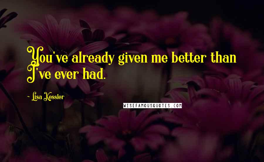 Lisa Kessler Quotes: You've already given me better than I've ever had.