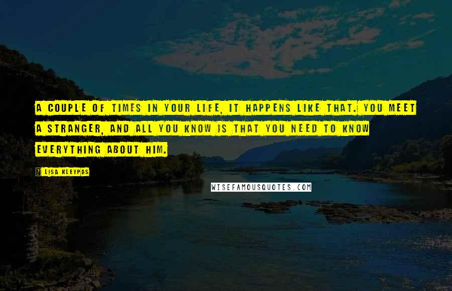 Lisa Kleypas Quotes: A couple of times in your life, it happens like that. You meet a stranger, and all you know is that you need to know everything about him.