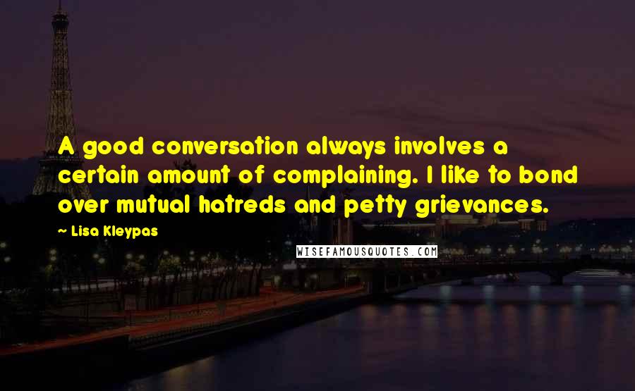 Lisa Kleypas Quotes: A good conversation always involves a certain amount of complaining. I like to bond over mutual hatreds and petty grievances.